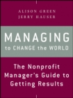 Image for Managing to change the world  : the nonprofit manager&#39;s guide to getting results