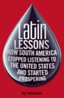 Image for Latin Lessons: How South America Stopped Listening to the United States and Started Prospering