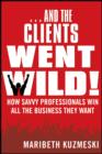 Image for And the clients went wild!  : how savvy professionals win all the business they want