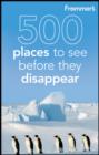 Image for Frommer&#39;s 500 Places to See Before They Disappear