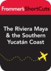 Image for The Riviera Maya and the Southern Yucatan Coast, Mexico, including Tulum: Frommer&#39;s ShortCuts.