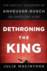 Image for Dethroning the King: The Hostile Takeover of Anheuser-busch, an American Icon