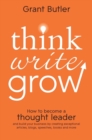 Image for Think, write, grow: how to become a thought leader and build your business by creating exceptional articles, blogs, speeches, books and more
