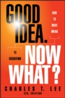 Image for Good Idea. Now What?: How to Move Ideas to Execution
