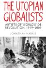 Image for The utopian globalists: artists of worldwide revolution, 1919-2009