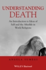 Image for Understanding death: an introduction to ideas of self and the afterlife in world religions
