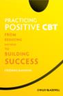Image for Practicing positive CBT: from reducing distress to building success