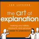 Image for Art of explanation  : making your ideas, products, and services easier to understand