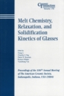Image for Melt chemistry, relaxation, and solidification kinetics of glasses: proceedings of the 106th Annual Meeting of the American Ceramic Society : Indianapolis, Indiana, USA (2004)
