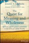 Image for The quest for meaning and wholeness: spiritual and religious connections in the lives of college faculty