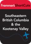 Image for Southeastern British Columbia and the Kootenay Valley: Frommer&#39;s ShortCuts.