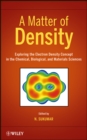 Image for A Matter of Density - Exploring the Electron Density Concept in the Chemical, Biological and Materials Sciences