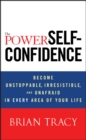 Image for The power of self-confidence  : become unstoppable, irresistible, and unafraid in every area of your life