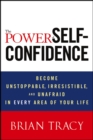 Image for The Power of Self-Confidence: Become Unstoppable, Irresistible, and Unafraid in Every Area of Your Life