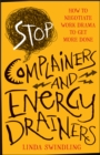 Image for Stop complainers and energy drainers  : how to negotiate work drama to get more done