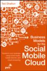 Image for Business models for the social mobile cloud: transform your business using social media, mobile Internet, and cloud computing