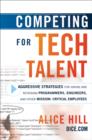 Image for Competing for Tech Talent : Aggressive Strategies for Hiring and Retaining Programmers, Engineers, and Other Mission-Critical Employees