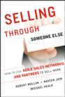 Image for Selling through someone else: how to use agile sales networks and partners to sell more