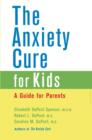 Image for The anxiety cure for kids: a guide for parents