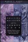 Image for Politics, religion, and the common good  : advancing a distinctly American conversation about religion&#39;s role in our shared life