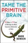 Image for Tame the Primitive Brain: 28 Ways in 28 Days to Manage the Most Impulsive Behaviors at Work