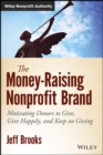 Image for The Money-Raising Nonprofit Brand: Motivating Donors to Give, Give Happily, and Keep on Giving