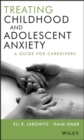 Image for Treating Childhood and Adolescent Anxiety - A Guide for Caregivers