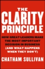 Image for The clarity principle: how great leaders make the most important decision in business (and what happens when they don?t)