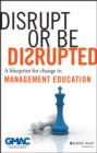 Image for Disrupt or be disrupted: a blueprint for change in management education