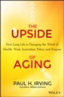 Image for The upside of aging: how long life is changing the world of health, work, innovation, policy, and purpose