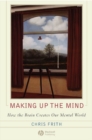 Image for Making up the mind: how the brain creates our mental world