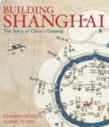 Image for Building Shanghai: the story of China&#39;s gateway