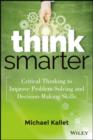 Image for Think smarter: critical thinking to improve problem-solving and decision-making skills