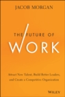 Image for The future of work  : attract new talent, build better leaders, and create a competitive organization