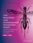 Image for The Braconid and Ichneumonid parasitoid wasps  : biology, systematics, evolution and ecology