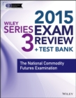 Image for Wiley Series 3 exam review 2015 + test bank  : the National Commodity Futures Examination