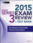 Image for Wiley Series 3 exam review 2015 + test bank: the National Commodity Futures Examination