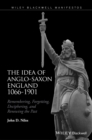 Image for The idea of Anglo-Saxon England, 1066-1901  : remembering, forgetting, deciphering, and renewing the past