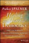 Image for Healing the Heart of Democracy: The Courage to Create a Politics Worthy of the Human Spirit