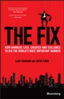 Image for The fix  : how bankers lied, cheated and colluded to rig the world&#39;s most important number
