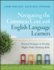 Image for Navigating the common core with english language learners  : practical strategies to develop higher-order thinking skills