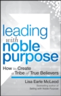 Image for Leading with noble purpose: how to create a tribe of true believers
