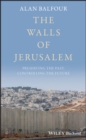 Image for The walls of Jerusalem: preserving the past, controlling the future