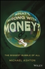 Image for What&#39;s wrong with money?: the biggest bubble of all