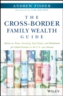 Image for The cross-border family wealth guide  : advice on taxes, investing, real estate, and retirement for global families in the U.S. and abroad