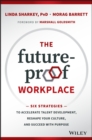 Image for The future-proof workplace: six strategies to accelerate talent development, reshape your culture, and succeed with purpose