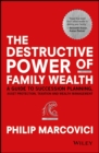 Image for The destructive power of family wealth: a guide to succession planning, asset protection, taxation, and wealth management