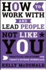 Image for How to work with and lead people not like you  : practical solutions for today&#39;s diverse workplace