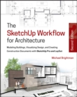 Image for The SketchUp workflow for architecture: modeling buildings, visualizing design, and creating construction documents with SketchUp Pro and LayOut