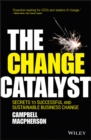 Image for The change catalyst: secrets to successful and sustainable business change